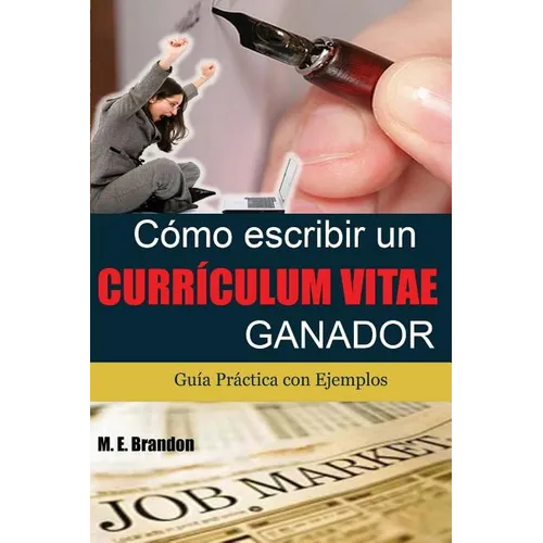 Cómo Escribir un Curriculum Vitae Ganador: Guía Práctica con Ejemplos de Curriculum y Cartas de Presentación - Paperback
