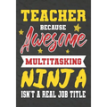 Teacher Because Awesome Multitasking Ninja Isn't A Real Job Title: Perfect Year End Graduation or Thank You Gift for Teachers, Teacher Appreciation Gi - Paperback
