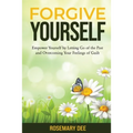 Forgive Yourself: Empower Yourself by Letting Go of the Past and Overcoming Your Feelings of Guilt - Paperback