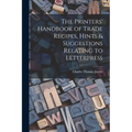 The Printers' Handbook of Trade Recipes, Hints & Suggestions Relating to Letterpress - Paperback