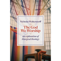 The God We Worship: An Exploration of Liturgical Theology - Paperback