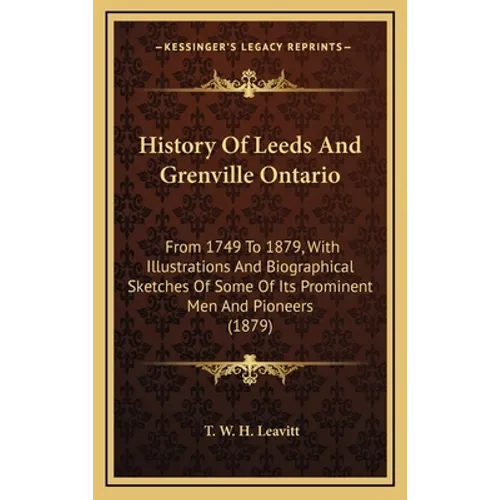 History Of Leeds And Grenville Ontario: From 1749 To 1879, With Illustrations And Biographical Sketches Of Some Of Its Prominent Men And Pioneers (187 - Hardcover