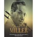 Glenn Miller: The Life and Legacy of Early 20th Century America's Most Popular Musician - Paperback