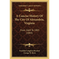 A Concise History Of The City Of Alexandria, Virginia: From 1669 To 1883 (1883) - Paperback