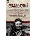 The Nez Perce Campaign, 1877: Two Accounts of Chief Joseph and the Defeat of the Nez Perce---The Battle of Big Hole & Chief Joseph, the Nez Perce - Paperback