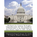 Crs Report for Congress: Birthright Citizenship Under the 14th Amendment of Persons Born in the United States to Alien Parents: August 12, 2010 - Paperback