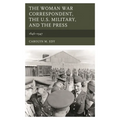 The Woman War Correspondent, the U.S. Military, and the Press: 1846-1947 - Paperback