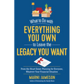 What to Do with Everything You Own to Leave the Legacy You Want: From-The-Heart Estate Planning for Everyone, Whatever Your Financial Situation - Paperback