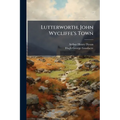 Lutterworth, John Wycliffe's Town - Paperback