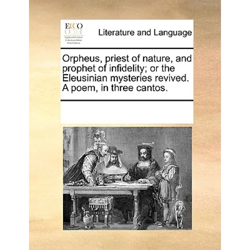 Orpheus, Priest of Nature, and Prophet of Infidelity; Or the Eleusinian Mysteries Revived. a Poem, in Three Cantos. - Paperback