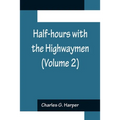Half-hours with the Highwaymen (Volume 2); Picturesque Biographies and Traditions of the "Knights of the Road" - Paperback