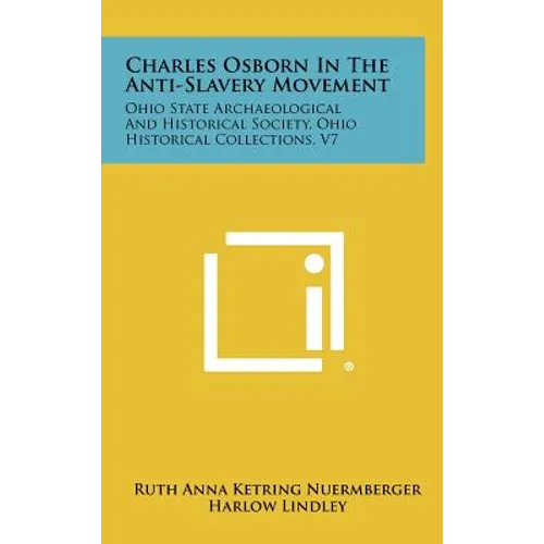 Charles Osborn In The Anti-Slavery Movement: Ohio State Archaeological And Historical Society, Ohio Historical Collections, V7 - Hardcover
