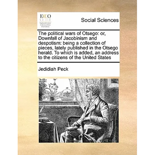 The Political Wars of Otsego: Or, Downfall of Jacobinism and Despotism: Being a Collection of Pieces, Lately Published in the Otsego Herald. to Whic - Paperback