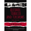 Alcohol, Tobacco, and Firearms: Stories and Essays - Hardcover
