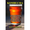 Kombucha: How to make Kombucha, 50+ Fermented Kombucha drinks with benefits, Naturally Fermented Tea that Energize, Cleanse and detoxify your health - Paperback