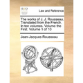 The Works of J. J. Rousseau. Translated from the French. in Ten Volumes. Volume the First. Volume 1 of 10 - Paperback