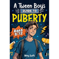 A Tween Boy's Guide to Puberty: Everything You Need to Know About Your Body, Mind, and Emotions When Growing Up. For Boys Age 8-12 - Paperback