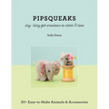 Pipsqueaks Itsy-Bitsy Felt Creations to Stitch & Love: 30+ Easy-To-Make Animals & Accessories - Paperback