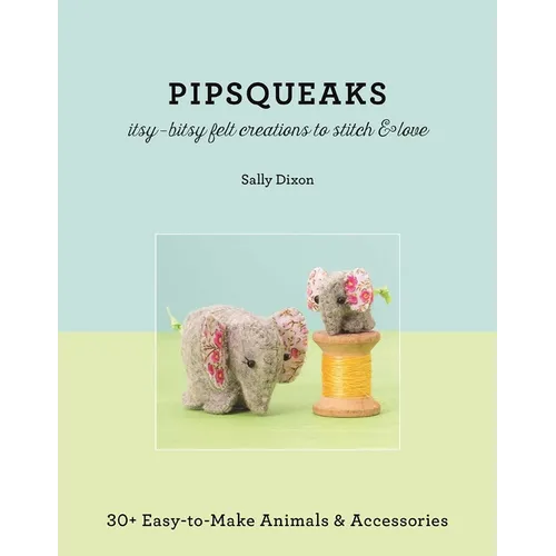 Pipsqueaks Itsy-Bitsy Felt Creations to Stitch & Love: 30+ Easy-To-Make Animals & Accessories - Paperback