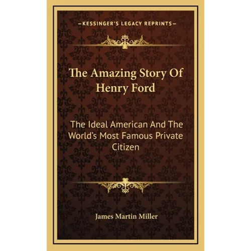 The Amazing Story Of Henry Ford: The Ideal American And The World's Most Famous Private Citizen - Hardcover
