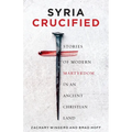 Syria Crucified: Stories of Modern Martyrdom in an Ancient Christian Land - Paperback