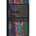 Key to the Hebrew-Egyptian Mystery in the Source of Measures Originating the British Inch - Hardcover