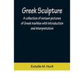Greek Sculpture; A collection of sixteen pictures of Greek marbles with introduction and interpretation - Paperback