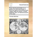 Every Man His Own Broker: Or, a Guide to the Stock-Exchange. in Which the Nature of the Several Funds, Vulgarly Called the Stocks, Is Clearly Ex - Paperback