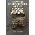 How to Be Successful at the Virginia Military Institute: The keys to success written by a cadet for future cadets - Paperback