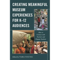 Creating Meaningful Museum Experiences for K-12 Audiences: How to Connect with Teachers and Engage Students - Paperback
