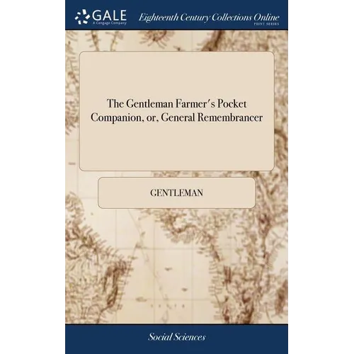 The Gentleman Farmer's Pocket Companion, or, General Remembrancer: Describing the Best and Most Practicable Methods of Improving Barren or Waste and W - Hardcover