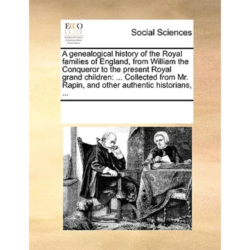 A Genealogical History of the Royal Families of England, from William the Conqueror to the Present Royal Grand Children: ... Collected from Mr. Rapin, - Paperback
