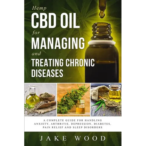 Hemp CBD Oil for Managing and Treating Chronic Diseases: A Complete Guide for Handling Anxiety, Arthritis, Depression, Diabetes, Pain Relief and Sleep - Paperback
