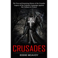 Crusades: The True and Surprising History of the Crusades (Legacy of the Catholic Campaign Against the Cathars in France) - Paperback