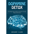 Dopamine Detox: How Dopamine Detox Can Help You Take Control of Your Life (Get Your Brain to Remove Distractions and Focus to Turn Hard Things Into Ba - Paperback