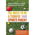 101 Ways to Be a Terrific Sports Parent: Making Athletics a Positive Experience for Your Child - Paperback