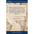 Eighteen Sermons Preached by the Late Rev. George Whitefield, A.M. on the Following Subjects ... Taken Verbatim in Short-hand, and Faithfully Transcri - Hardcover