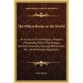 The Oldest Books in the World: An Account of the Religion, Wisdom, Philosophy, Ethics, Psychology, Manners, Proverbs, Sayings, Refinement, etc., of t - Hardcover