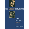 True Catholic Womanhood: Gender Ideology in Franco's Spain - Paperback