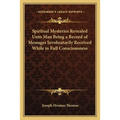 Spiritual Mysteries Revealed Unto Man Being a Record of Messages Involuntarily Received While in Full Consciousness - Paperback