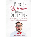 Pick Up Women Without Deception: Practical Approaches On Setting Your First Date Successfully - Paperback