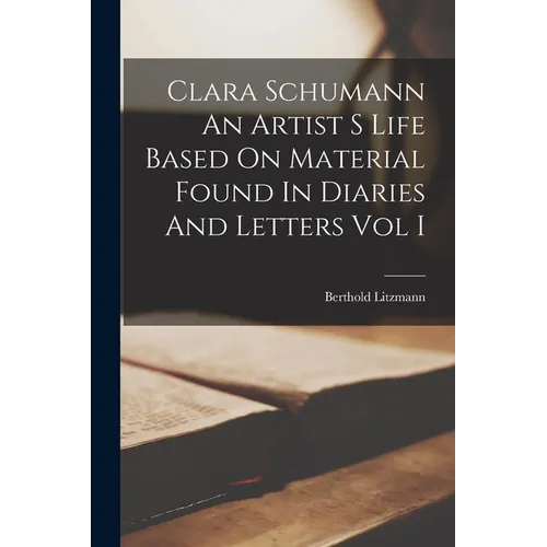 Clara Schumann An Artist S Life Based On Material Found In Diaries And Letters Vol I - Paperback