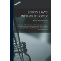 Forty Days Without Food!: A Biography of Henry S. Tanner, M.D., Including a Complete and Accurate History of His Wonderful Fasts, Viz.: 42 Days - Paperback