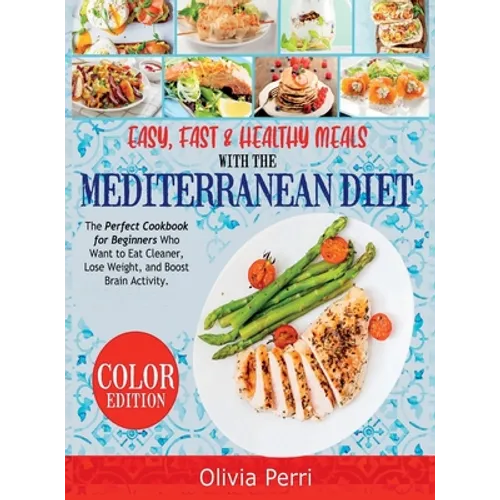 Easy, Fast, and Healthy Meals With the Mediterranean Diet: The Perfect Cookbook for Beginners Who Want to Eat Cleaner, Lose Weight, and Boost Brain Ac - Hardcover