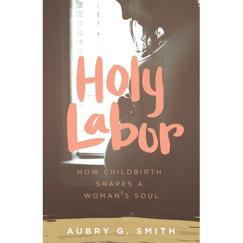 Holy Labor: How Childbirth Shapes a Woman's Soul - Paperback