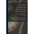 The New American Practical Navigator: Being an Epitome of Navigation; Containing All the Tables Necessary to Be Used With the Nautical Almanac in Dete - Hardcover