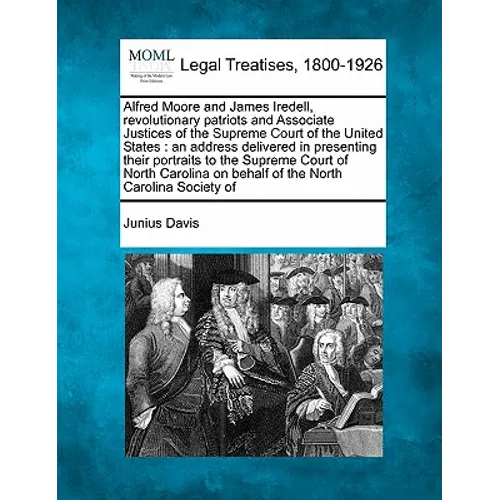 Alfred Moore and James Iredell, Revolutionary Patriots and Associate Justices of the Supreme Court of the United States: An Address Delivered in Prese - Paperback