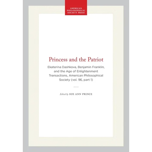 Princess and the Patriot: Ekaterina Dashkova, Benjamin Franklin, and the Age of Enlightenment Transactions, American Philosophical Society (Vol. 96, P - Hardcover