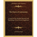 The Dawn of Astronomy: A Study of the Temple-Worship and Mythology of the Ancient Egyptians - Paperback