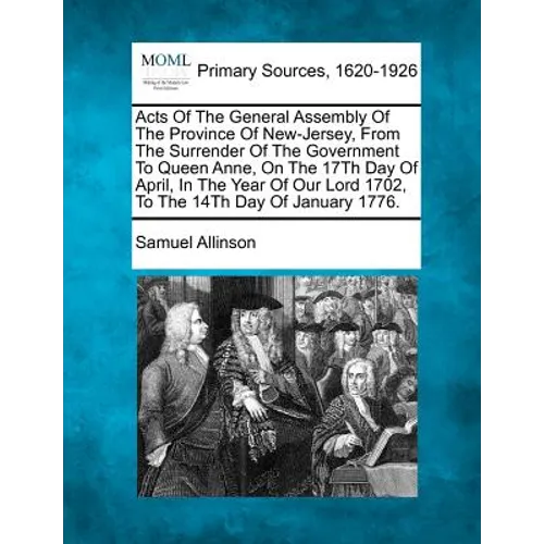 Acts Of The General Assembly Of The Province Of New-Jersey, From The Surrender Of The Government To Queen Anne, On The 17Th Day Of April, In The Year - Paperback